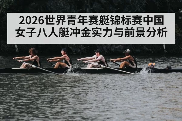 2026世界青年赛艇锦标赛中国女子八人艇冲金实力与前景分析
