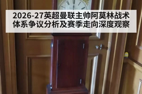 2026-27英超曼联主帅阿莫林战术体系争议分析及赛季走向深度观察