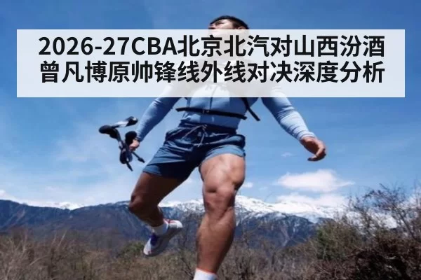 2026-27CBA北京北汽对山西汾酒曾凡博原帅锋线外线对决深度分析