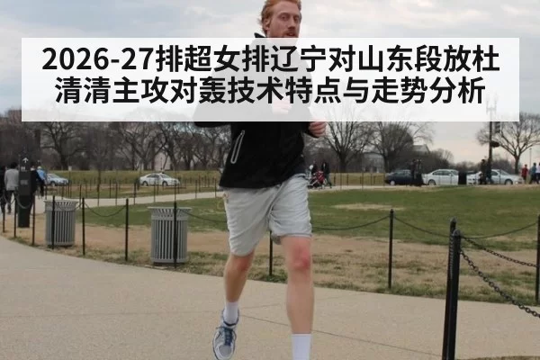 2026-27排超女排辽宁对山东段放杜清清主攻对轰技术特点与走势分析